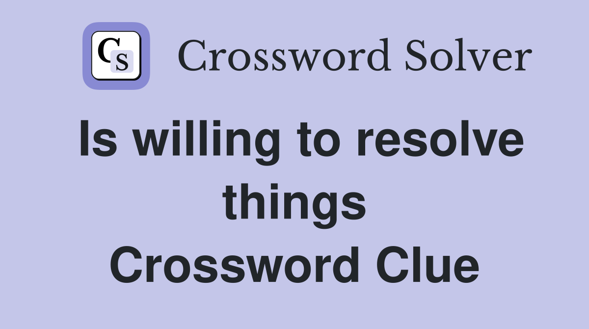 Is willing to resolve things Crossword Clue