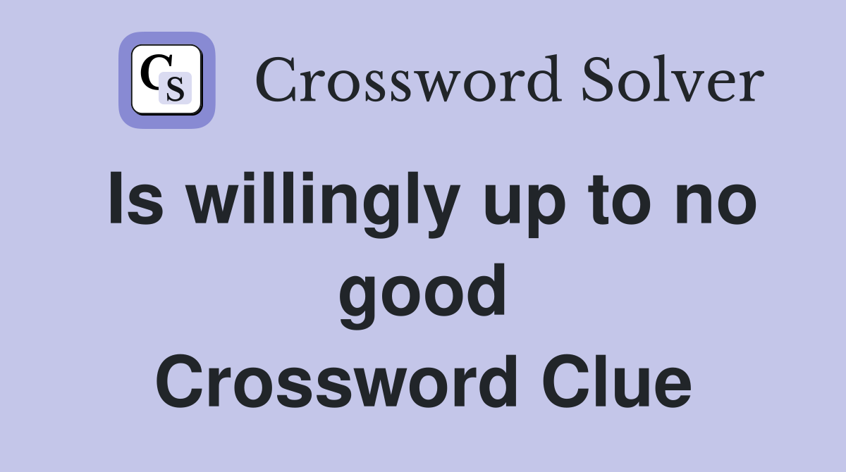 Is willingly up to no good Crossword Clue