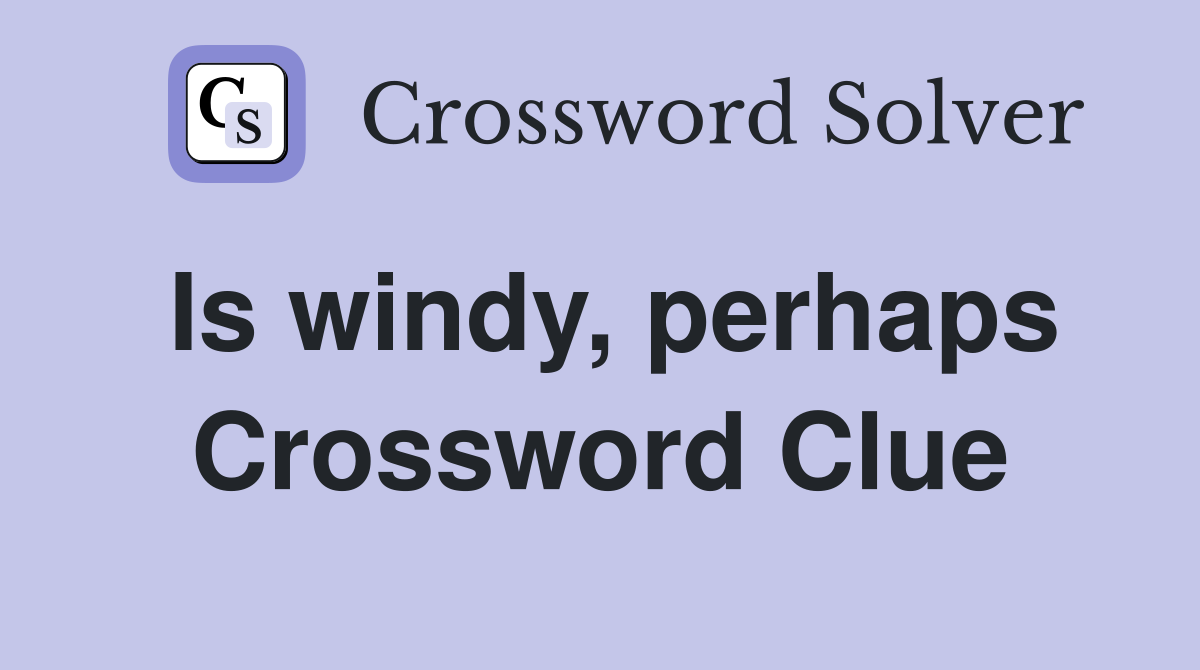Is windy, perhaps Crossword Clue