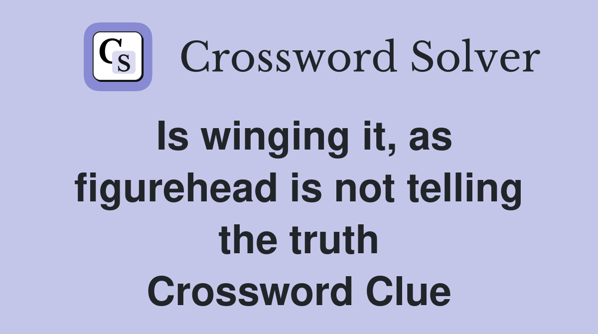 Is winging it, as figurehead is not telling the truth Crossword Clue