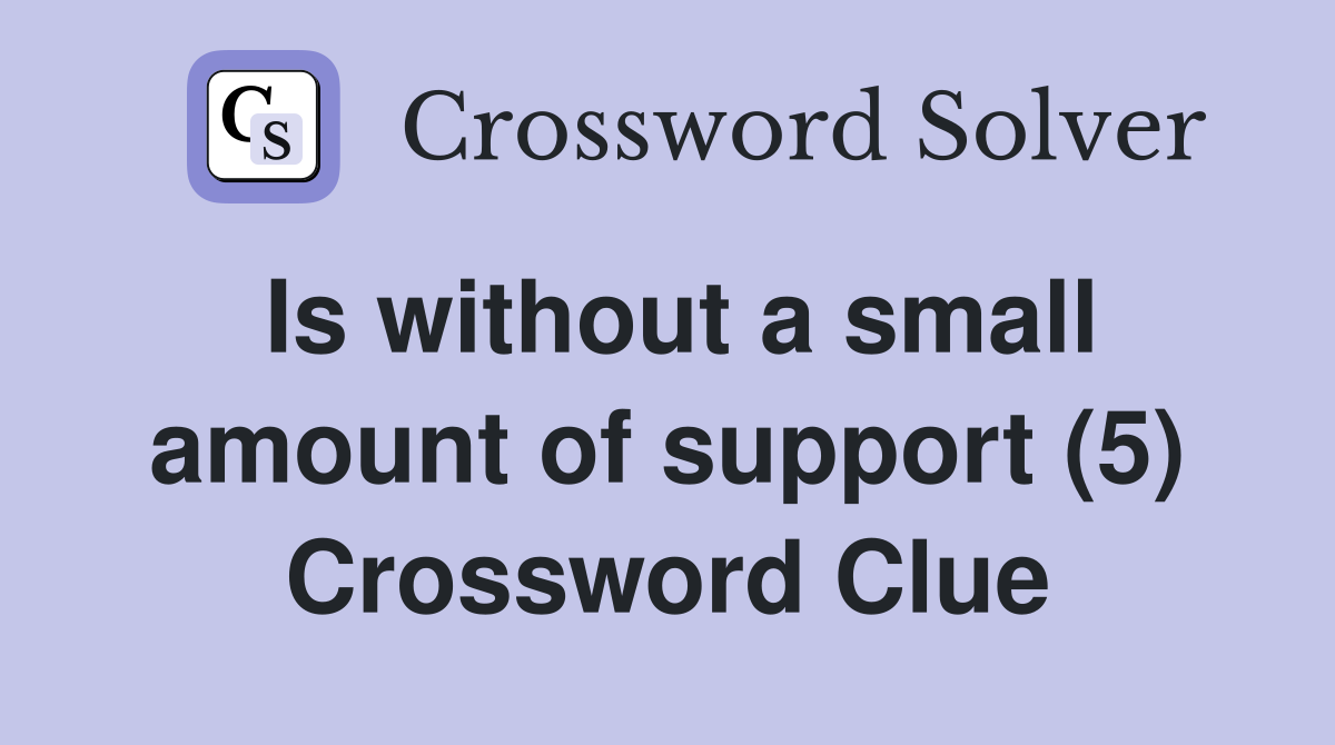 Is without a small amount of support (5) Crossword Clue