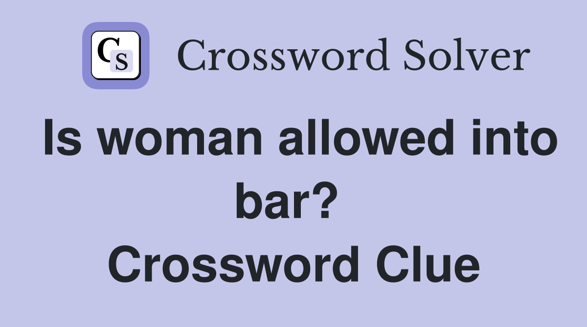 Is woman allowed into bar?  Crossword Clue