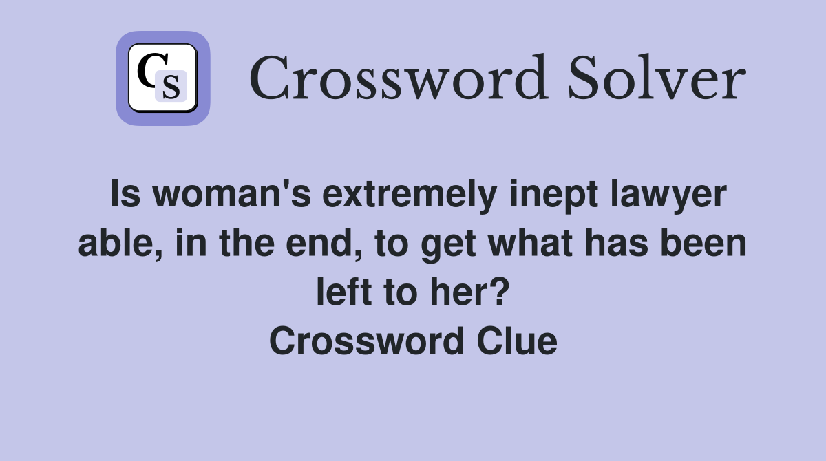 Is woman's extremely inept lawyer able, in the end, to get what has been left to her? Crossword Clue