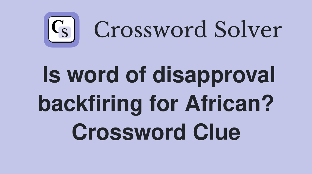 Is word of disapproval backfiring for African? Crossword Clue