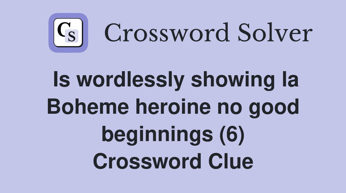 Is wordlessly showing la Boheme heroine no good beginnings (6) Crossword Clue