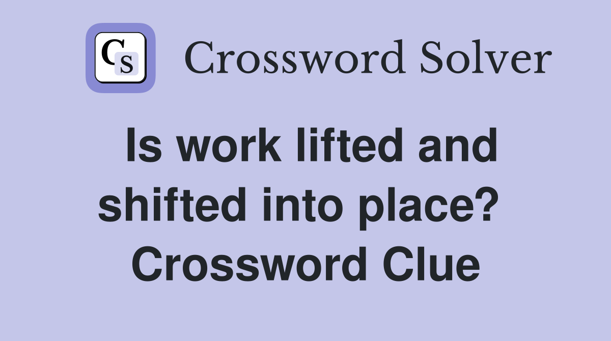 Is work lifted and shifted into place?  Crossword Clue