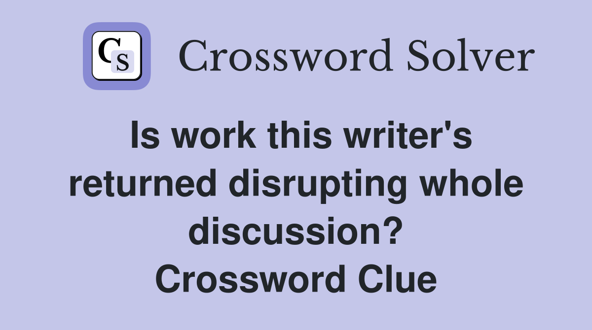 Is work this writer's returned disrupting whole discussion? Crossword Clue