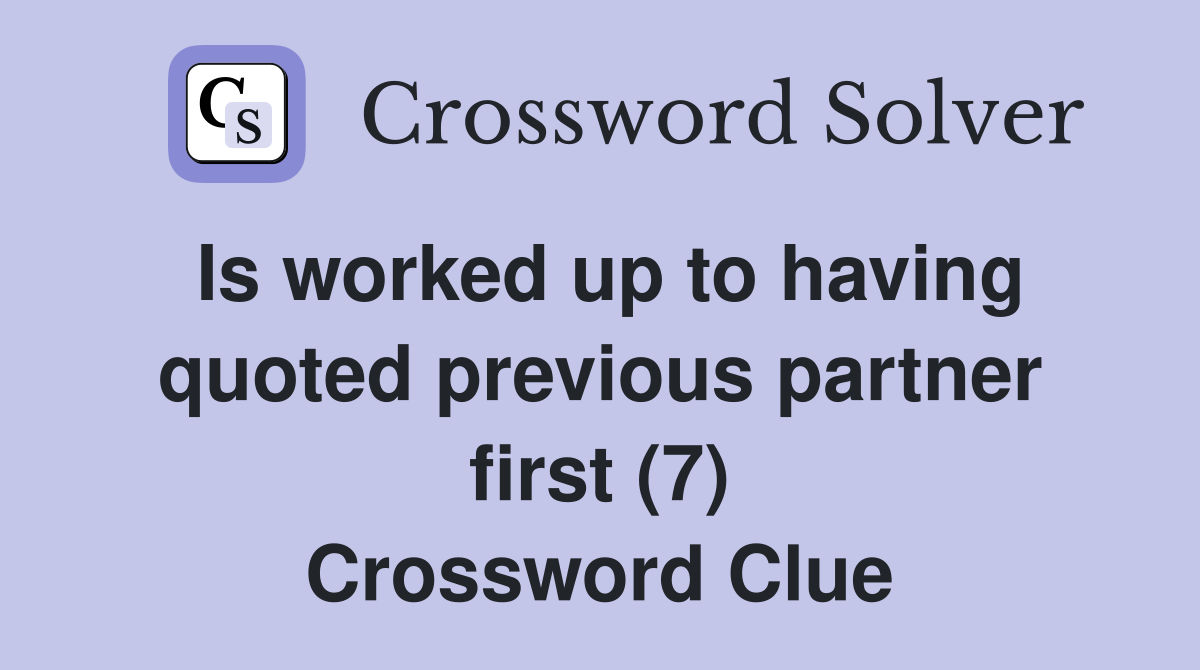 Is worked up to having quoted previous partner first (7) Crossword Clue