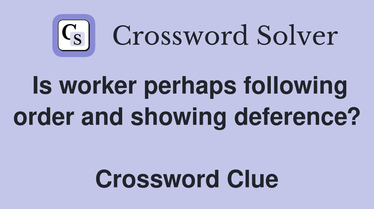 Is worker perhaps following order and showing deference?  Crossword Clue