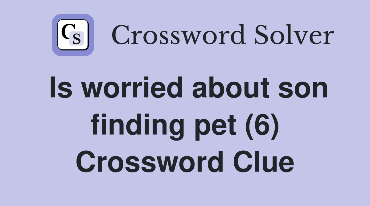 Is worried about son finding pet (6) Crossword Clue