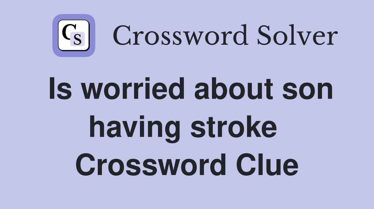 Is worried about son having stroke  Crossword Clue