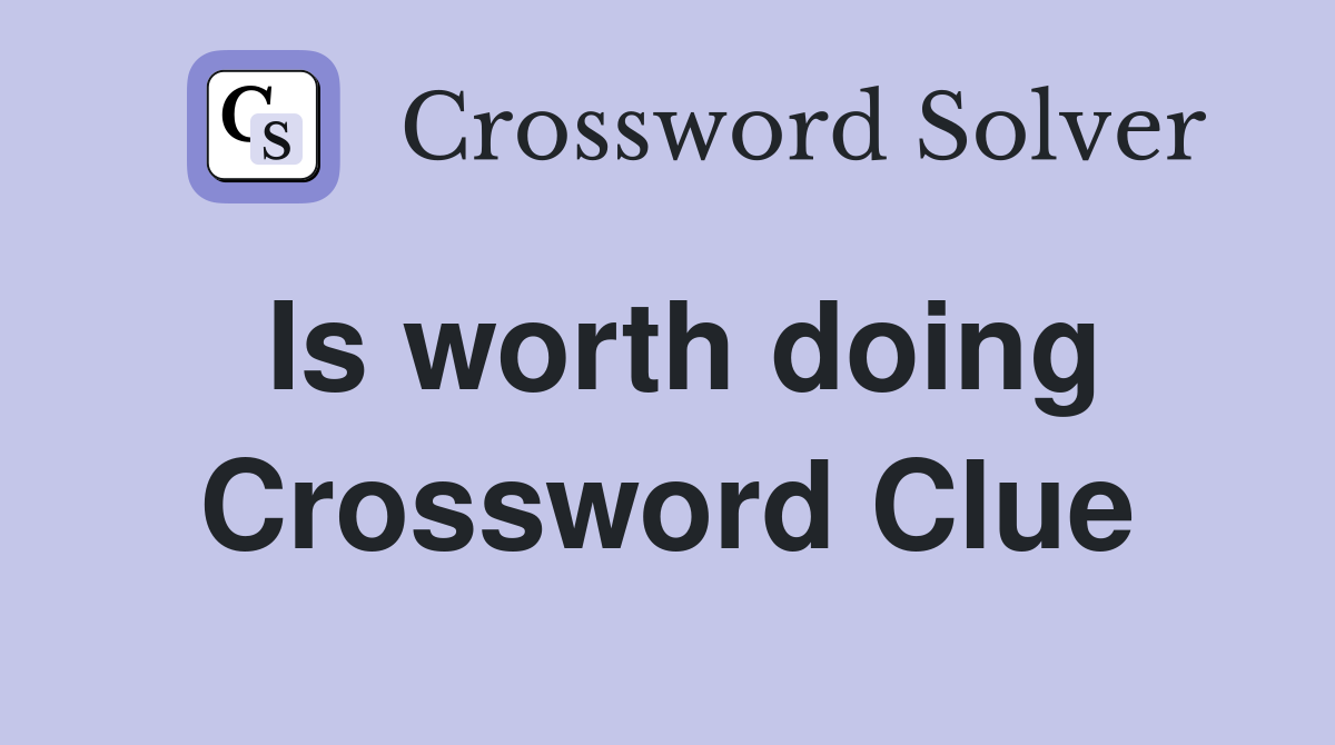 Is worth doing Crossword Clue