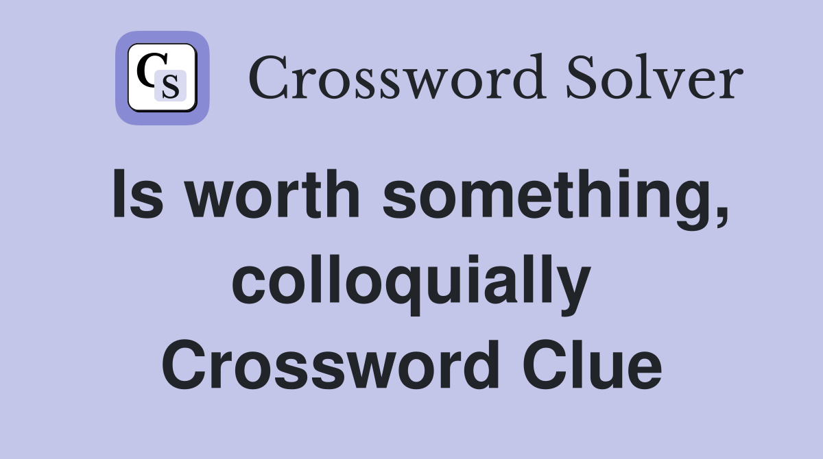 Is worth something, colloquially Crossword Clue