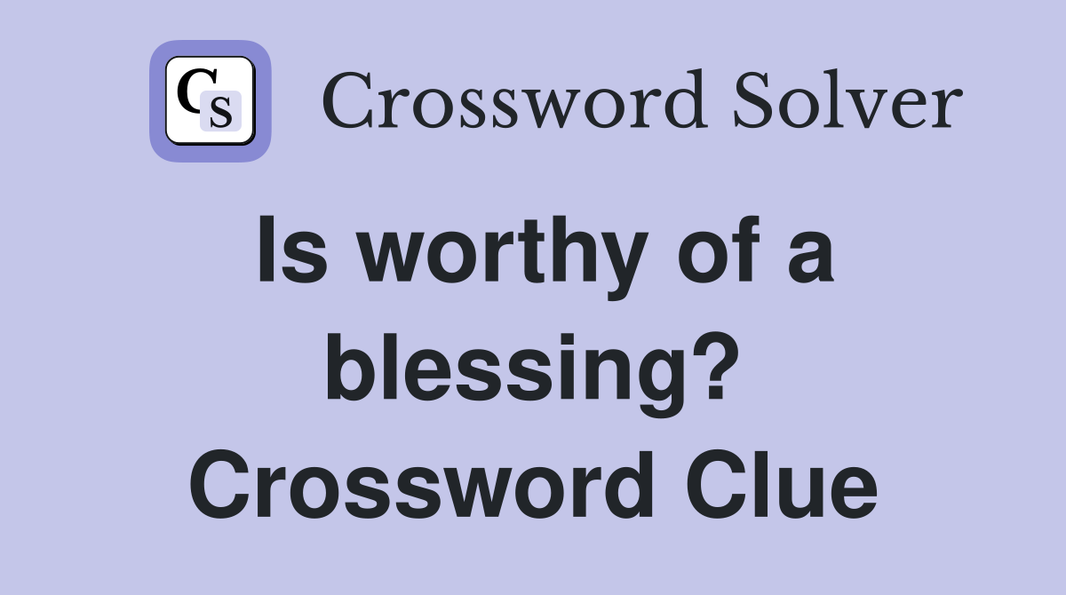 Is worthy of a blessing? Crossword Clue