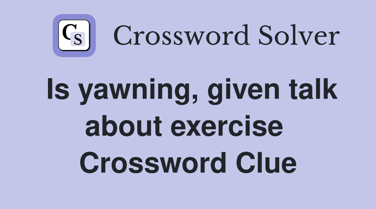 Is yawning, given talk about exercise  Crossword Clue