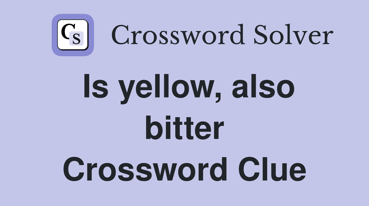 Is yellow, also bitter Crossword Clue