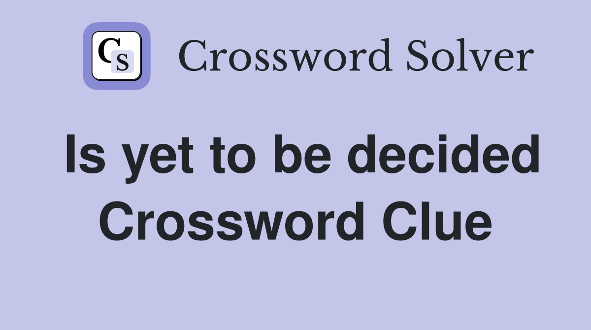 Is yet to be decided Crossword Clue