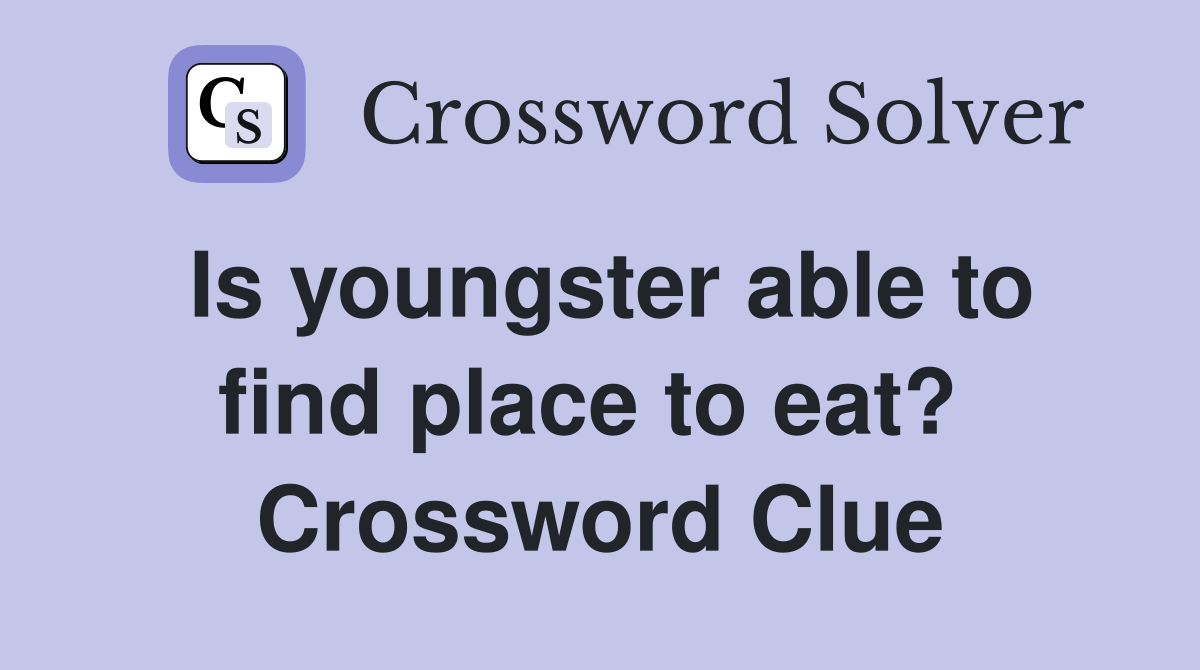 Is youngster able to find place to eat?  Crossword Clue