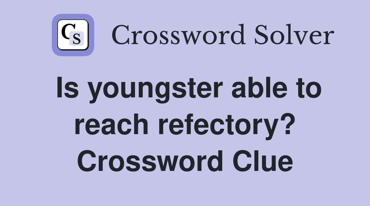 Is youngster able to reach refectory? Crossword Clue