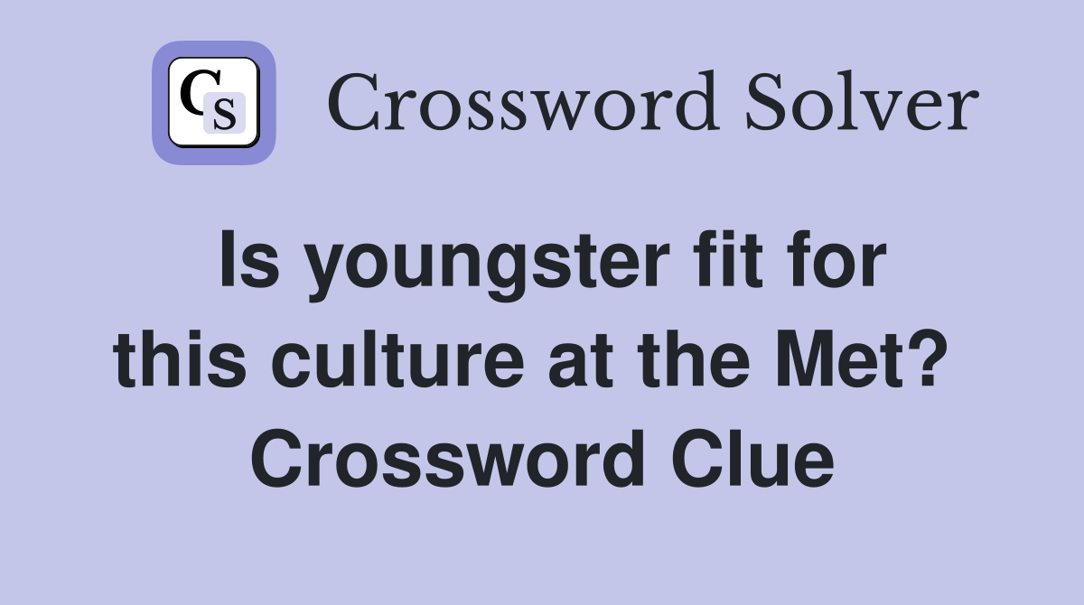 Is youngster fit for this culture at the Met?  Crossword Clue