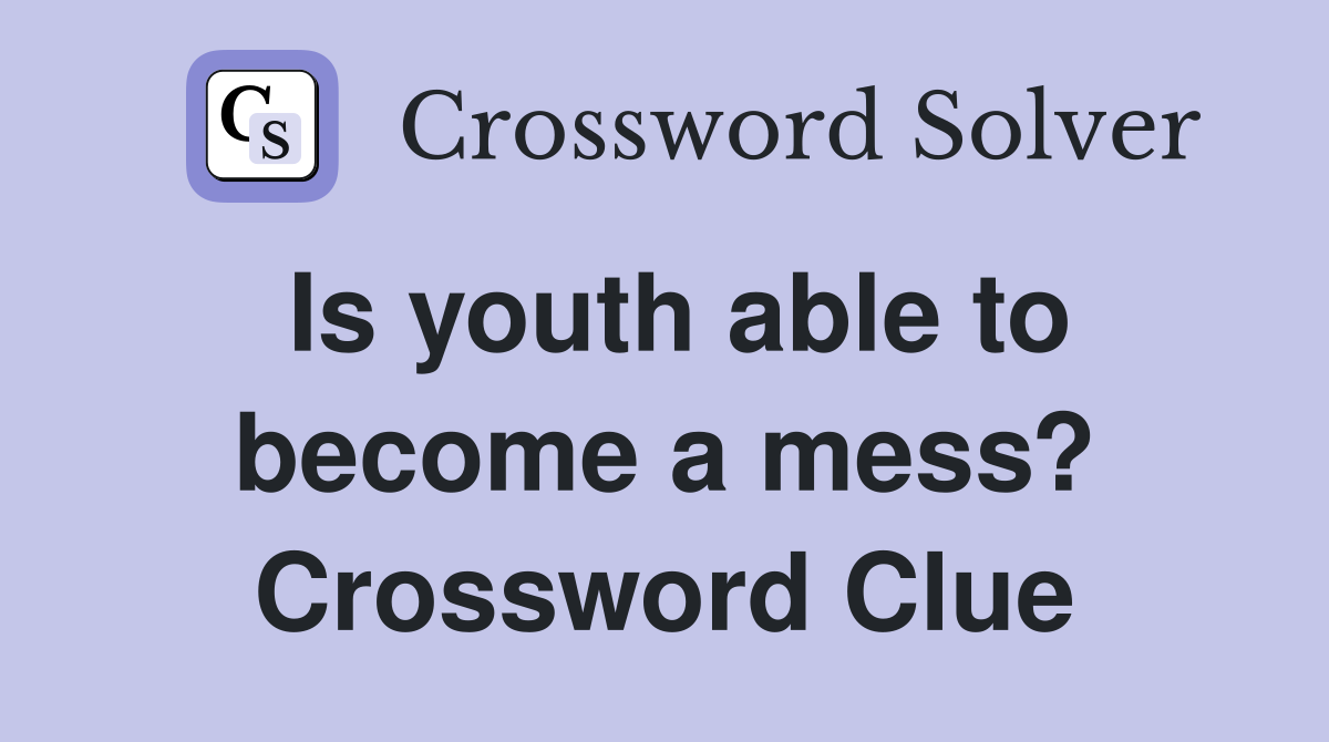 Is youth able to become a mess? Crossword Clue
