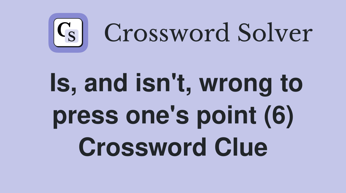 Is, and isn't, wrong to press one's point (6) Crossword Clue