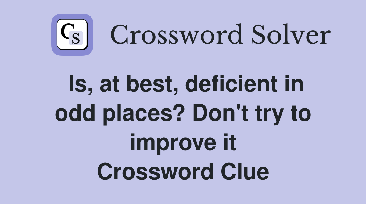 Is, at best, deficient in odd places? Don't try to improve it Crossword Clue