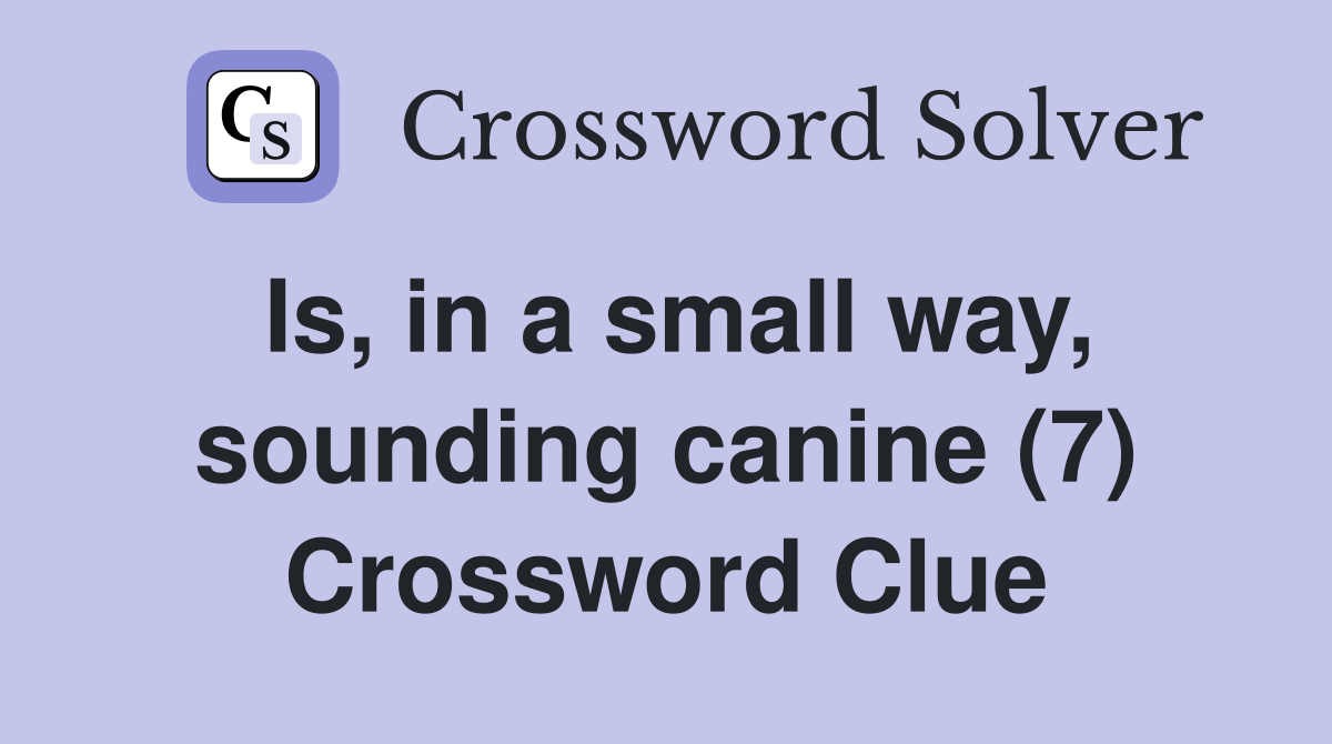 Is, in a small way, sounding canine (7) Crossword Clue