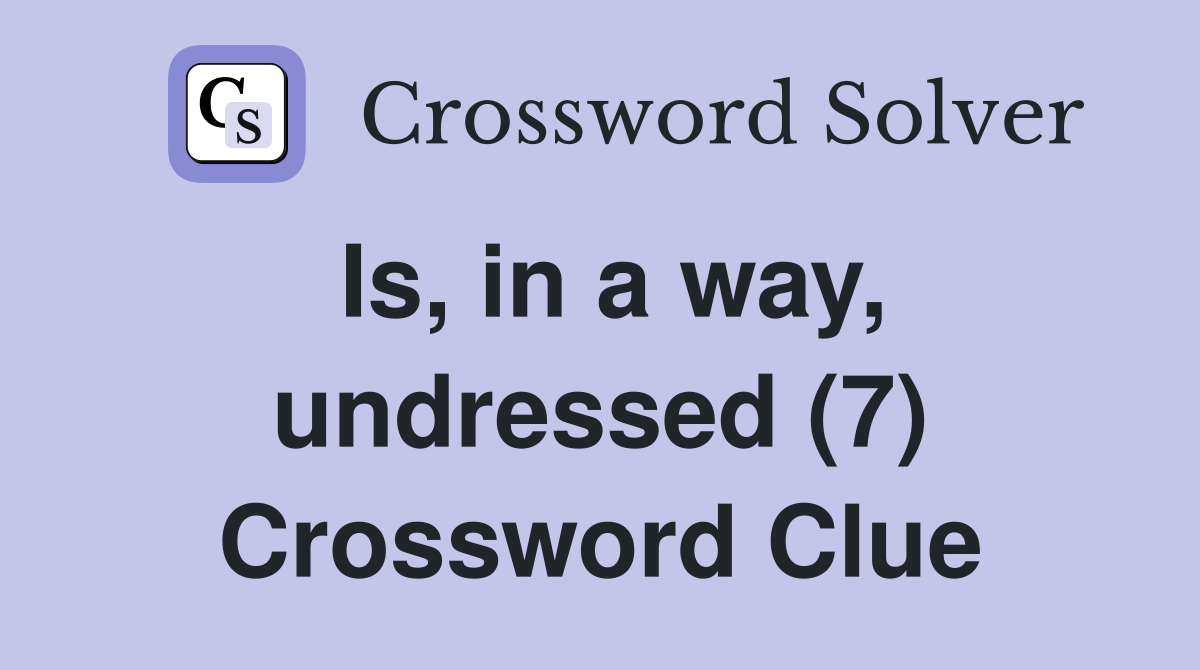 Is, in a way, undressed (7) Crossword Clue