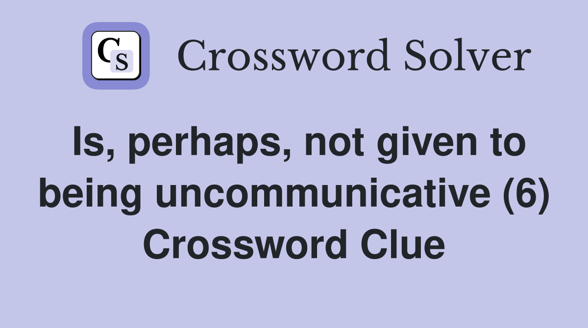Is, perhaps, not given to being uncommunicative (6) Crossword Clue
