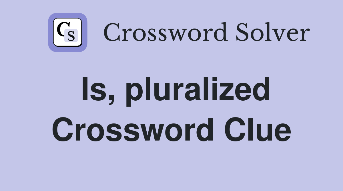 Is, pluralized Crossword Clue
