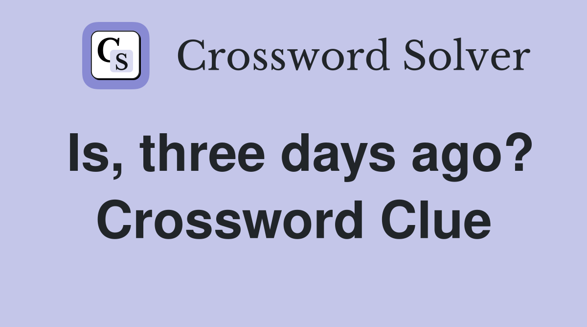 Is, three days ago? Crossword Clue