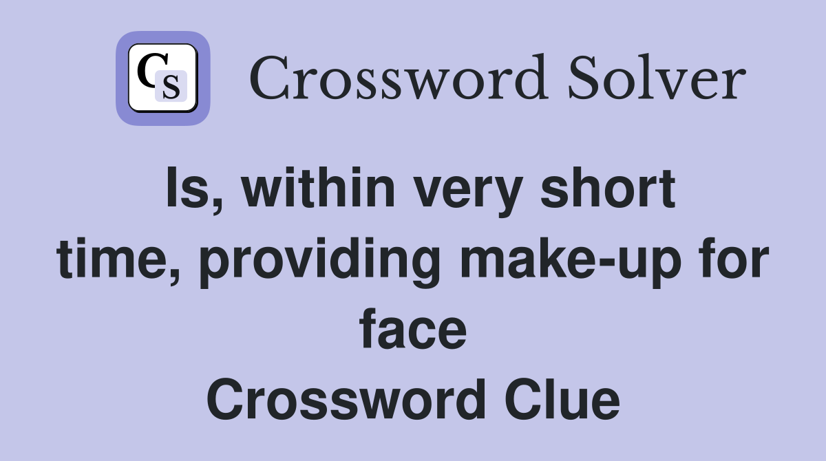 Is, within very short time, providing make-up for face Crossword Clue