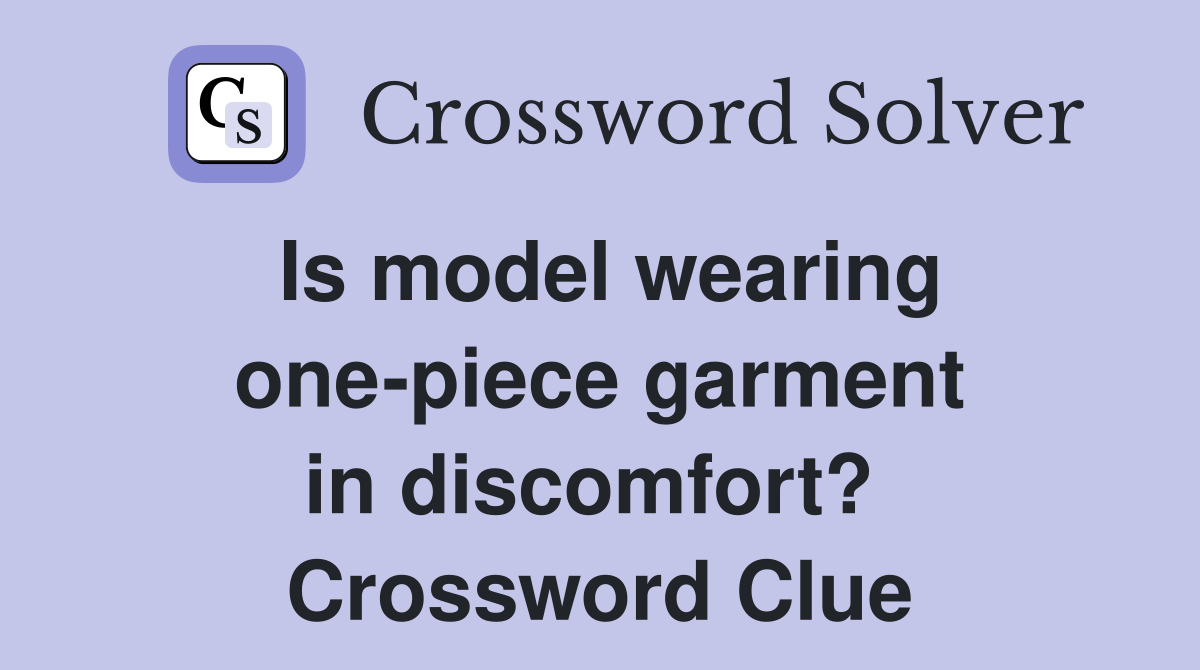 Is model wearing one-piece garment in discomfort?  Crossword Clue