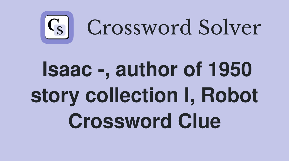 Isaac -, author of 1950 story collection I, Robot Crossword Clue