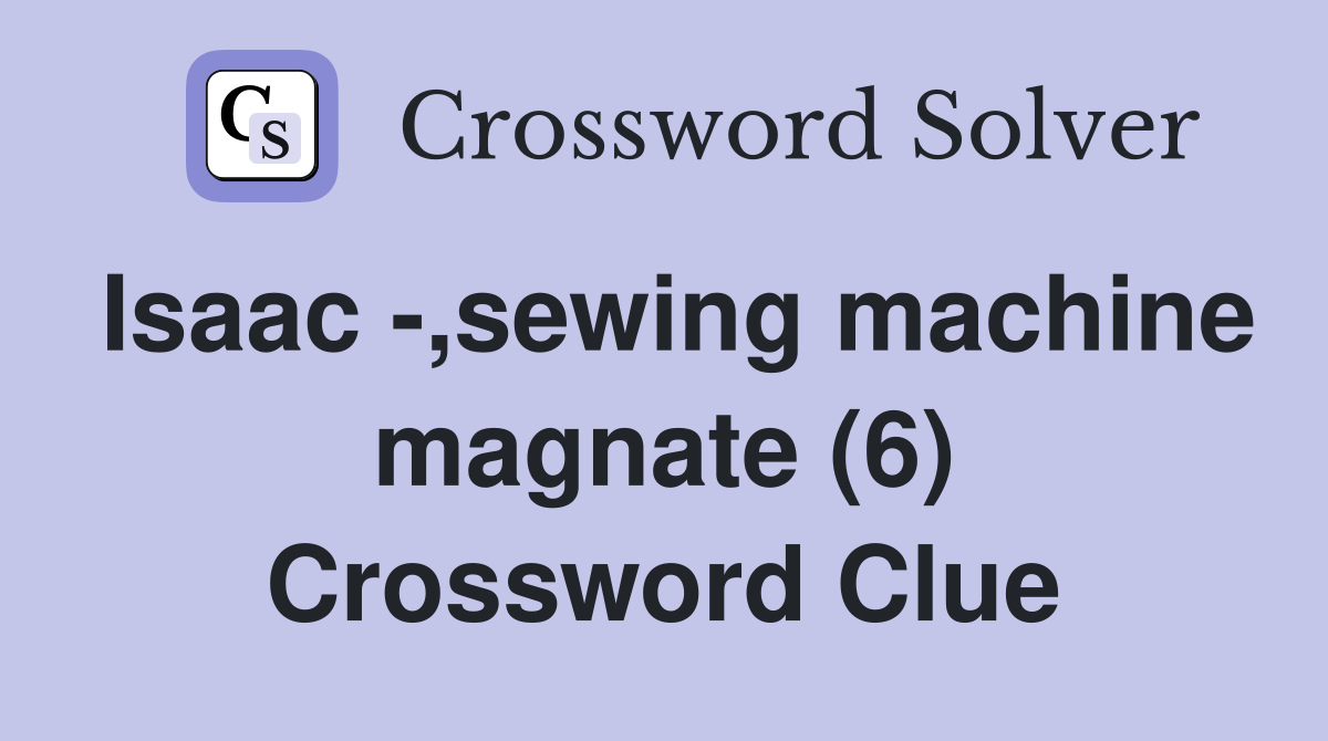 Isaac -,sewing machine magnate (6) Crossword Clue
