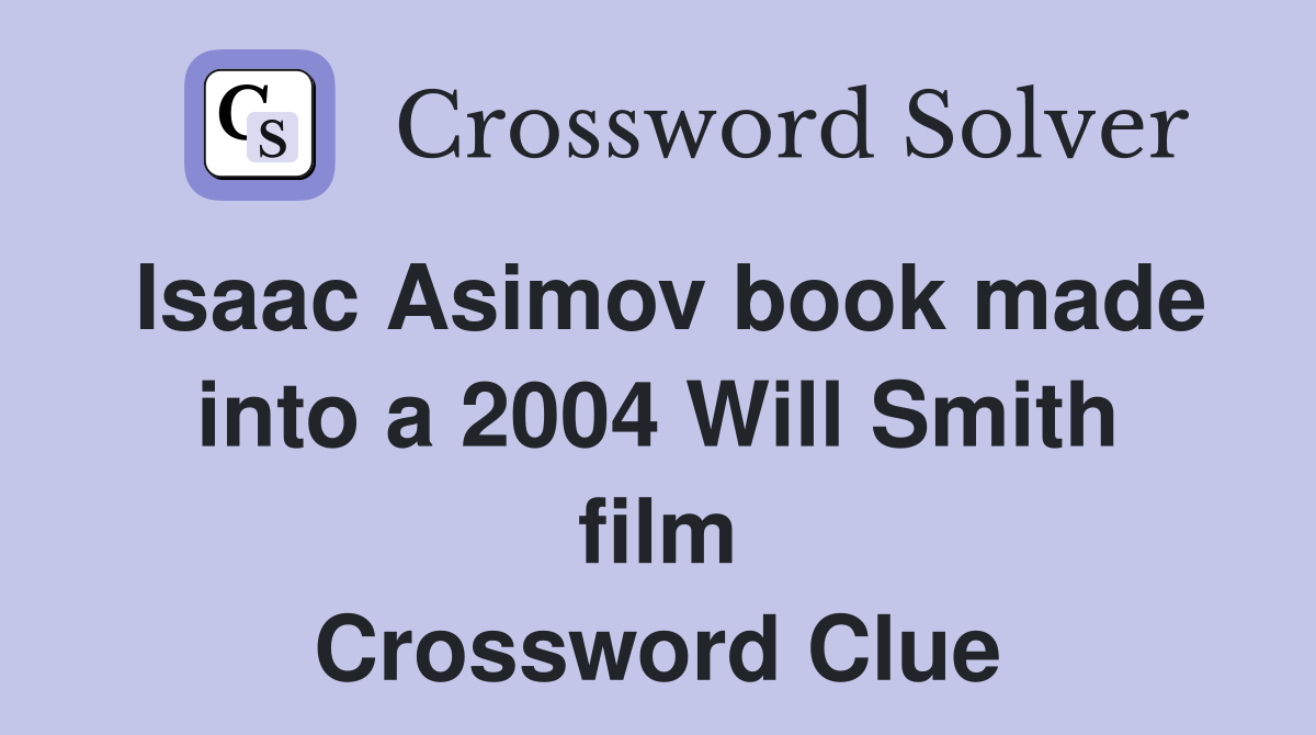 Isaac Asimov book made into a 2004 Will Smith film Crossword Clue