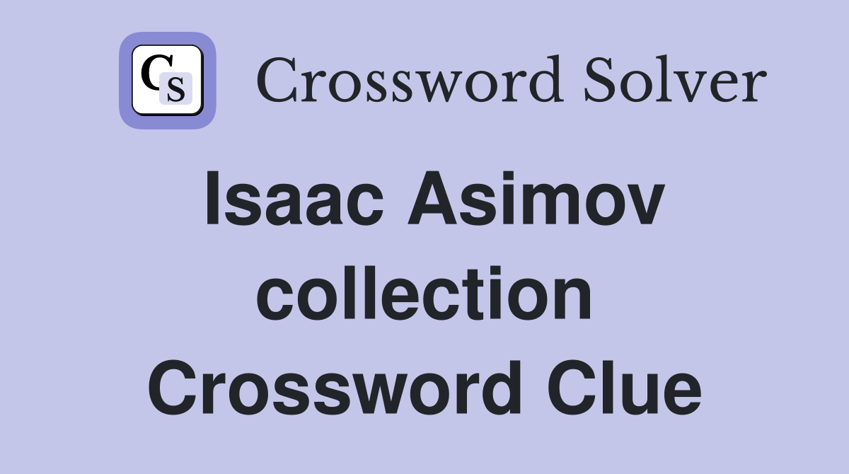 Isaac Asimov collection Crossword Clue