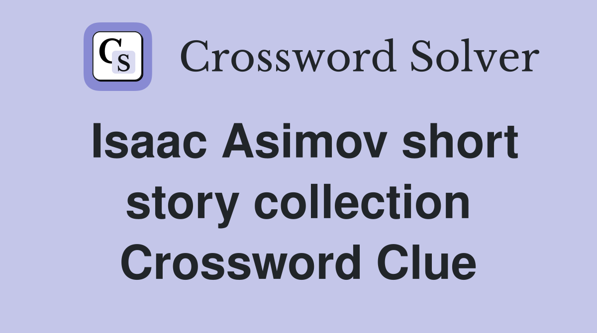 Isaac Asimov short story collection Crossword Clue