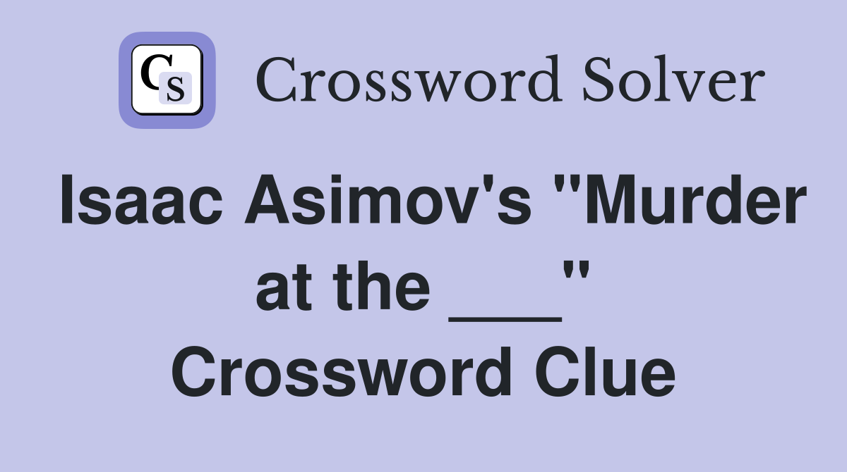 Isaac Asimov's "Murder at the ___" Crossword Clue
