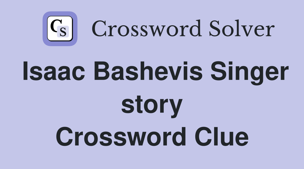 Isaac Bashevis Singer story Crossword Clue