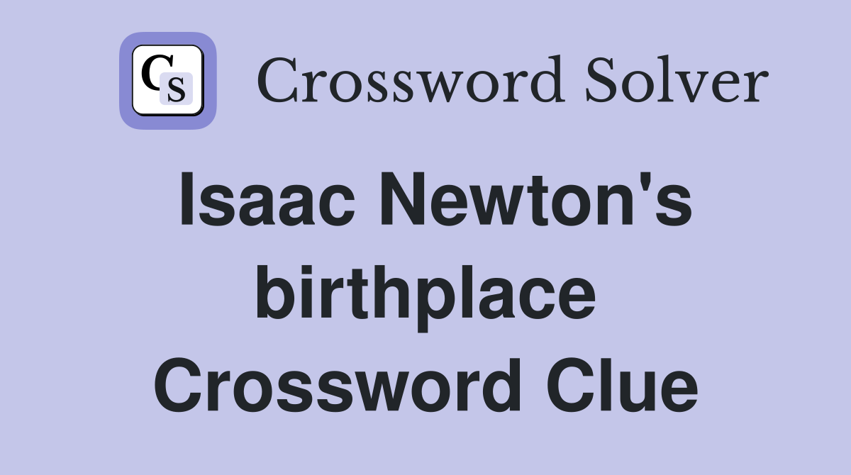 Isaac Newton's birthplace Crossword Clue