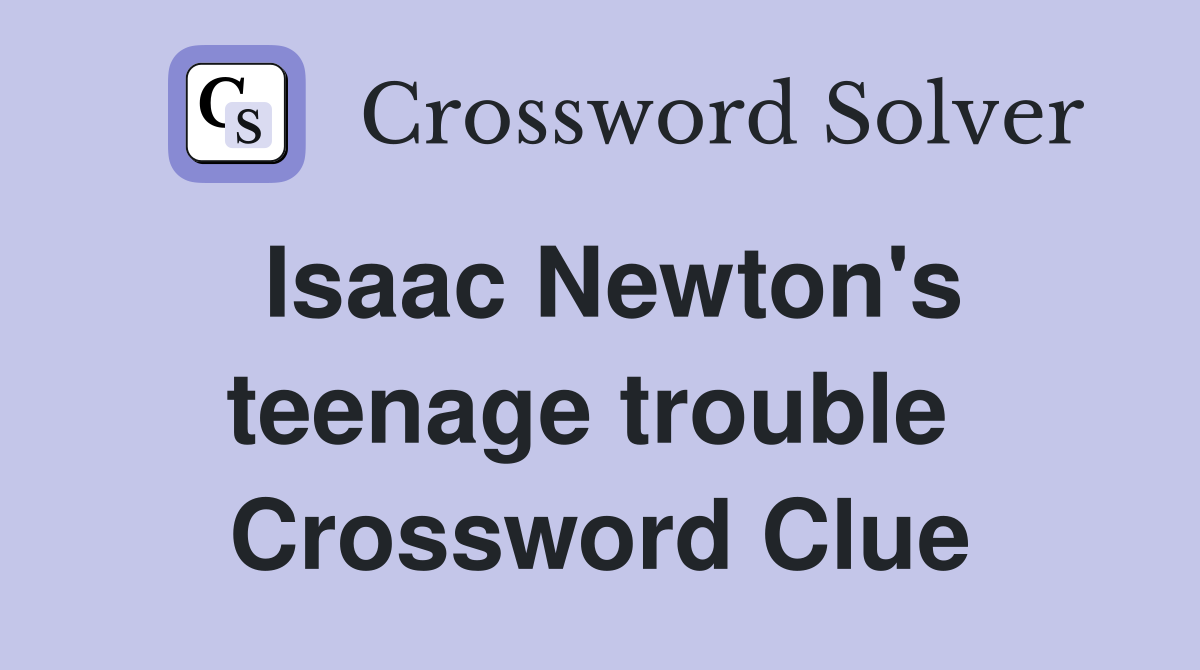 Isaac Newton's teenage trouble  Crossword Clue