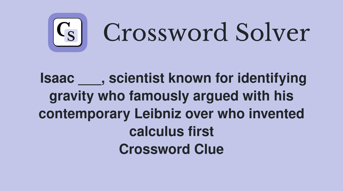 Isaac ___, scientist known for identifying gravity who famously argued with his contemporary Leibniz over who invented calculus first Crossword Clue