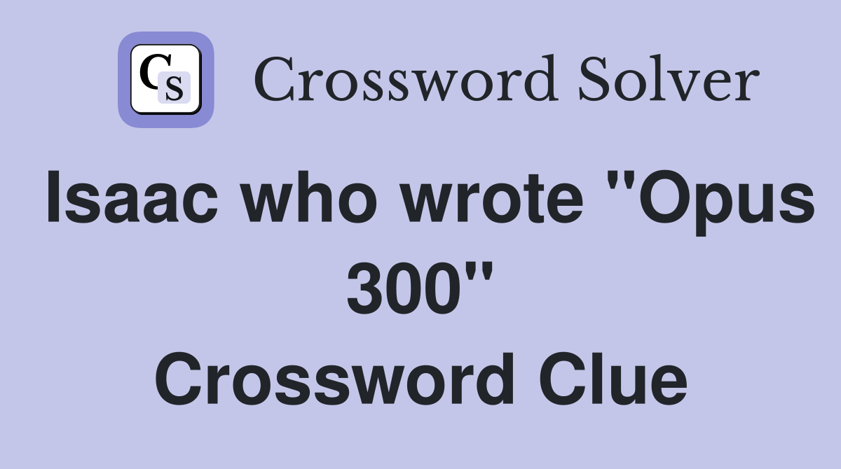 Isaac who wrote "Opus 300" Crossword Clue