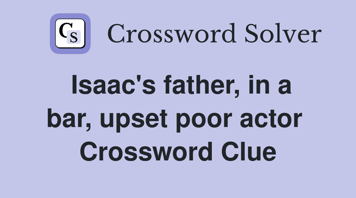 Isaac's father, in a bar, upset poor actor  Crossword Clue