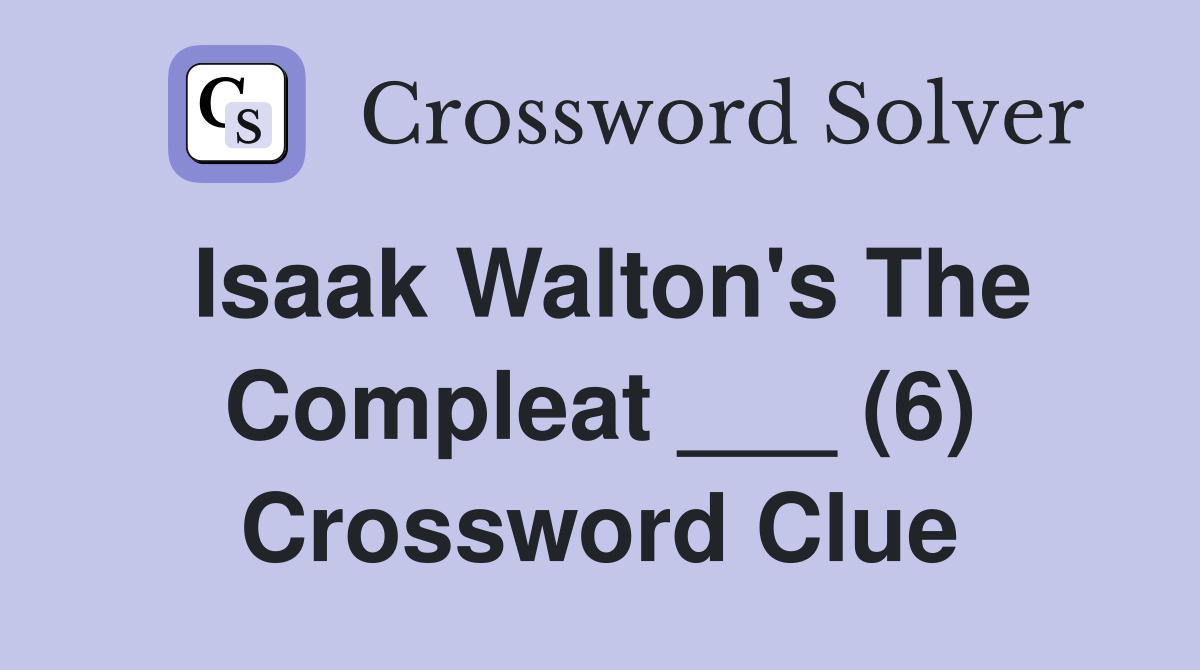 Isaak Walton's The Compleat ___ (6) Crossword Clue