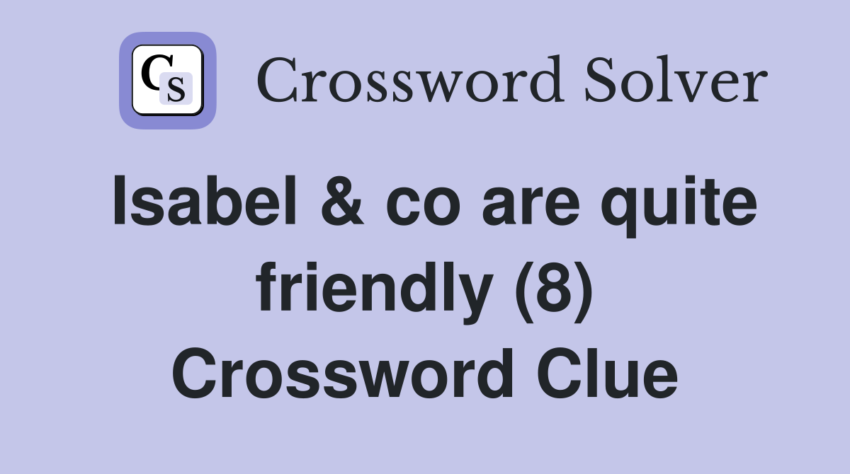 Isabel & co are quite friendly (8) Crossword Clue