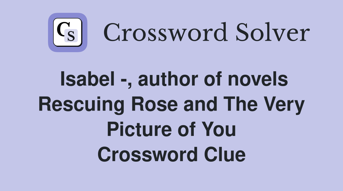 Isabel -, author of novels Rescuing Rose and The Very Picture of You Crossword Clue