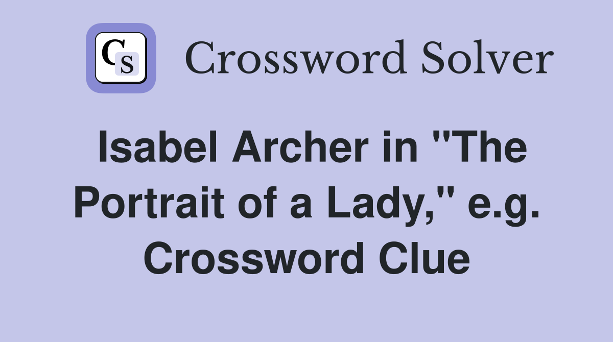 Isabel Archer in "The Portrait of a Lady," e.g. Crossword Clue